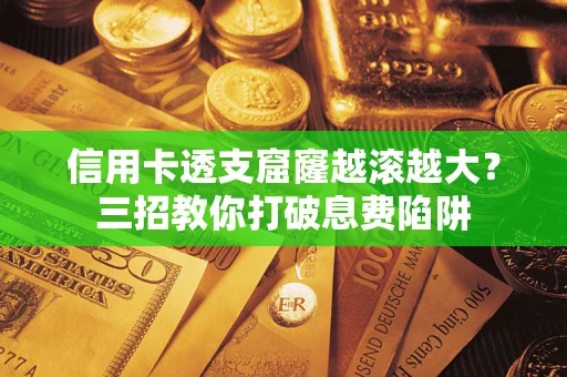 北京信用卡透支窟窿越滚越大？三招教你打破息费陷阱