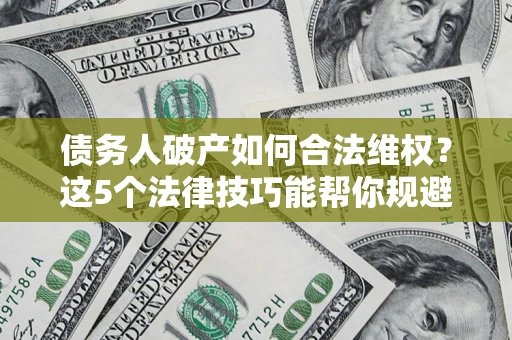 北京债务人破产如何合法维权？这5个法律技巧能帮你规避风险