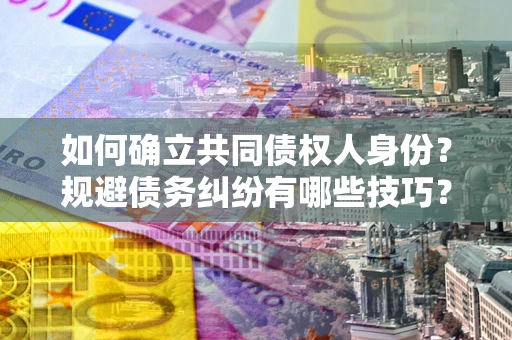 北京如何确立共同债权人身份？规避债务纠纷有哪些技巧？
