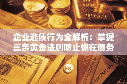北京企业逃债行为全解析：掌握三条黄金法则防止你在债务乱局中“踩雷”