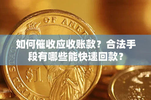 北京如何催收应收账款？合法手段有哪些能快速回款？