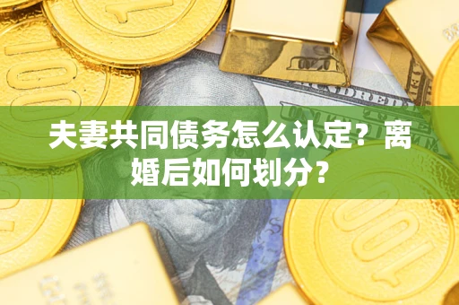 北京夫妻共同债务怎么认定？离婚后如何划分？