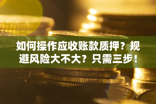 北京如何操作应收账款质押？规避风险大不大？只需三步！