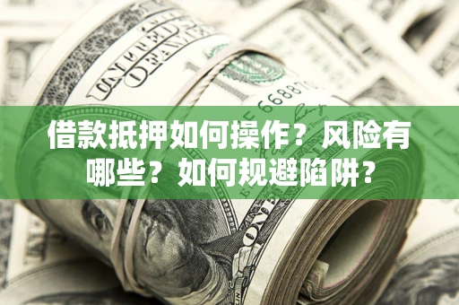 北京借款抵押如何操作?风险有哪些?如何规避陷阱? 北京借款抵押如何操作?风险有哪些?如何规避陷阱?