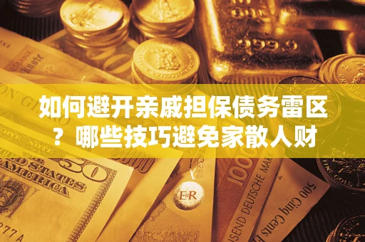 北京如何避开亲戚担保债务雷区？哪些技巧避免家散人财