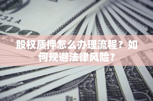 北京股权质押怎么办理流程？如何规避法律风险？