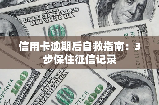 北京信用卡逾期后自救指南：3步保住征信记录