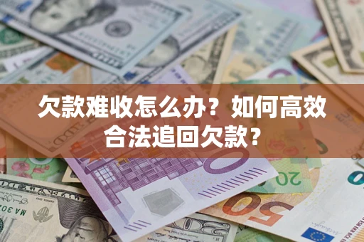 北京欠款难收怎么办？如何高效合法追回欠款？