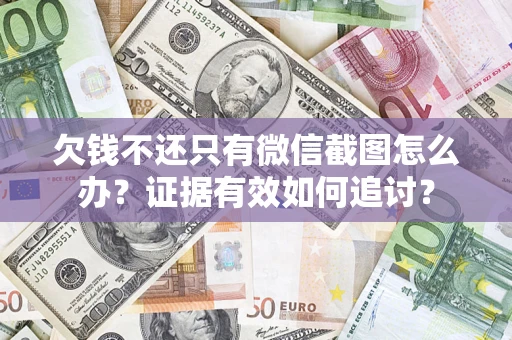 北京欠钱不还只有微信截图怎么办？证据有效如何追讨？