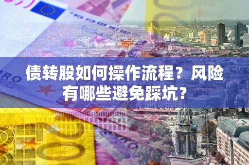 北京债转股如何操作流程？风险有哪些避免踩坑？
