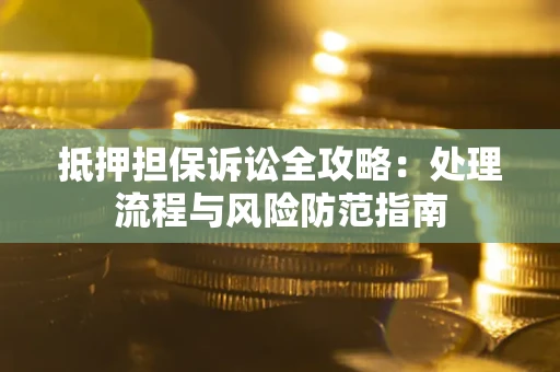 北京抵押担保诉讼全攻略：处理流程与风险防范指南