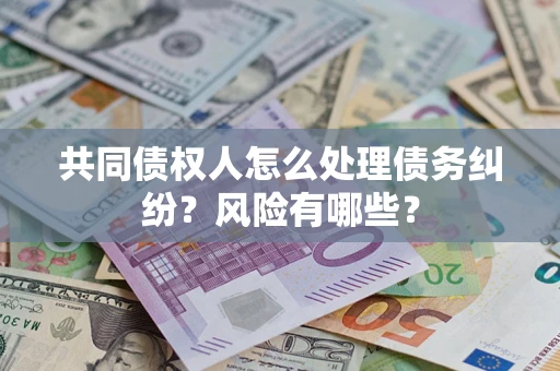 北京共同债权人怎么处理债务纠纷？风险有哪些？