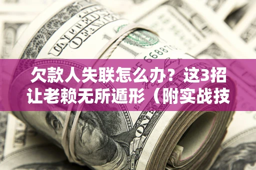 北京欠款人失联怎么办？这3招让老赖无所遁形（附实战技巧）