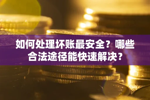 北京如何处理坏账最安全？哪些合法途径能快速解决？