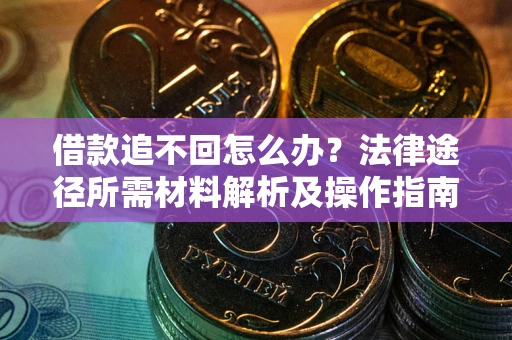 北京借款追不回怎么办?法律途径所需材料解析及操作指南 北京借款追不回怎么办?法律途径所需材料解析及操作指南