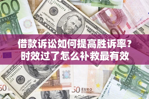北京借款诉讼如何提高胜诉率？时效过了怎么补救最有效