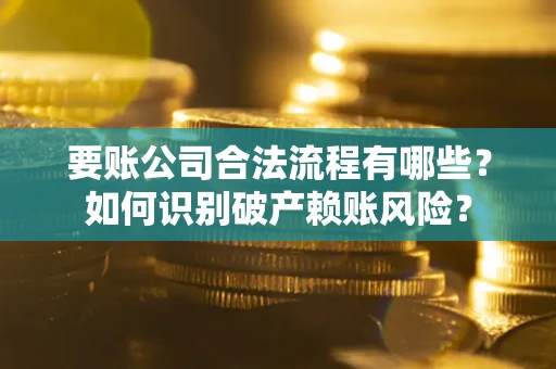 北京要账公司合法流程有哪些？如何识别破产赖账风险？