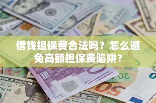北京借钱担保费合法吗？怎么避免高额担保费陷阱？