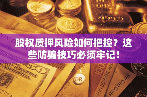 北京股权质押风险如何把控？这些防骗技巧必须牢记！