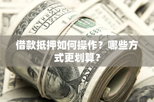 北京借款抵押如何操作？哪些方式更划算？