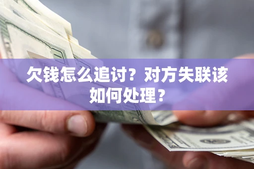 北京欠钱怎么追讨？对方失联该如何处理？