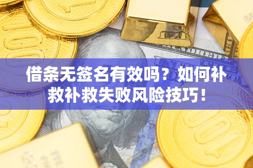 北京借条无签名有效吗？如何补救补救失败风险技巧！