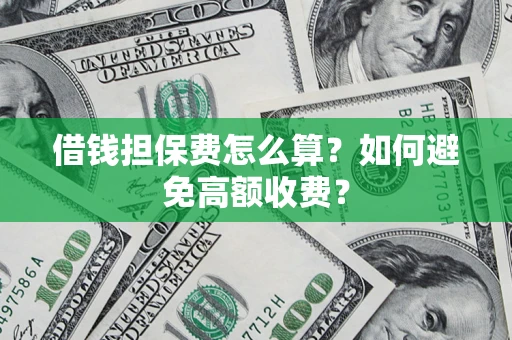 北京借钱担保费怎么算？如何避免高额收费？