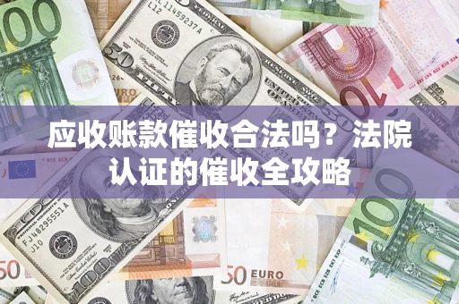 北京应收账款催收合法吗？法院认证的催收全攻略