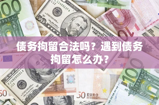 北京债务拘留合法吗？遇到债务拘留怎么办？