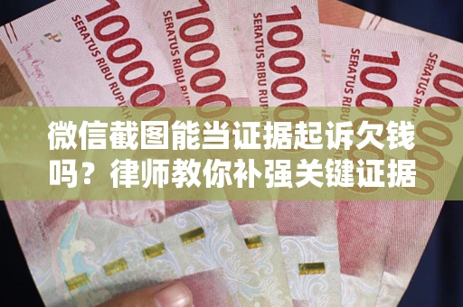 北京微信截图能当证据起诉欠钱吗？律师教你补强关键证据