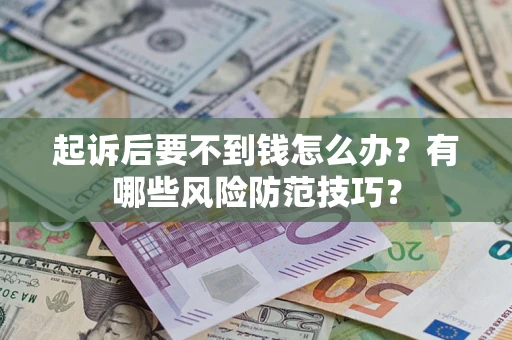 北京起诉后要不到钱怎么办?有哪些风险防范技巧? 北京起诉后要不到钱怎么办?有哪些风险防范技巧?
