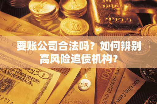 北京要账公司合法吗？如何辨别高风险追债机构？