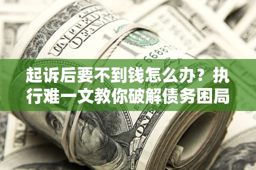 北京起诉后要不到钱怎么办？执行难一文教你破解债务困局