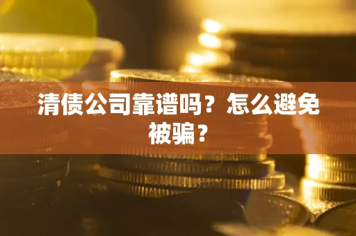 北京清债公司靠谱吗？怎么避免被骗？