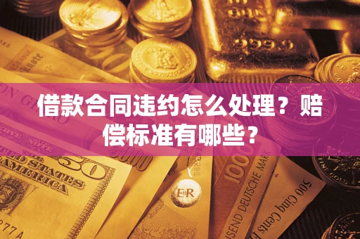 北京借款合同违约怎么处理？赔偿标准有哪些？