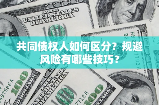 北京共同债权人如何区分？规避风险有哪些技巧？