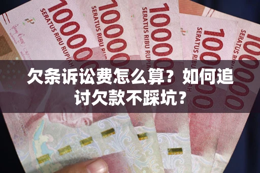 北京欠条诉讼费怎么算？如何追讨欠款不踩坑？