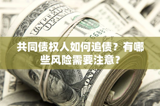 北京共同债权人如何追债？有哪些风险需要注意？