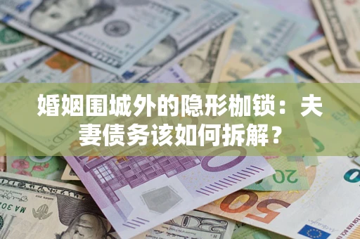 北京婚姻围城外的隐形枷锁：夫妻债务该如何拆解？