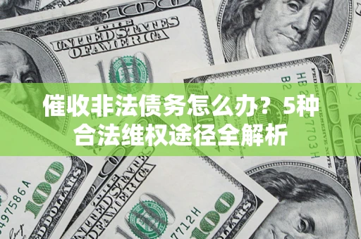 北京催收非法债务怎么办？5种合法维权途径全解析