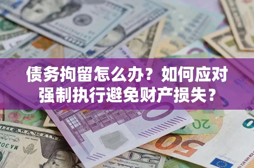 北京债务拘留怎么办？如何应对强制执行避免财产损失？