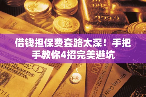 北京借钱担保费套路太深！手把手教你4招完美避坑
