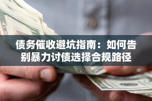 北京债务催收避坑指南：如何告别暴力讨债选择合规路径