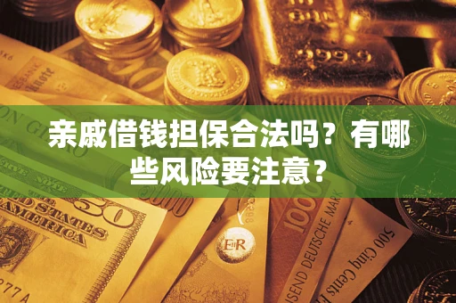 北京亲戚借钱担保合法吗？有哪些风险要注意？