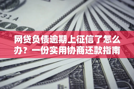 北京网贷负债逾期上征信了怎么办？一份实用协商还款指南请收好