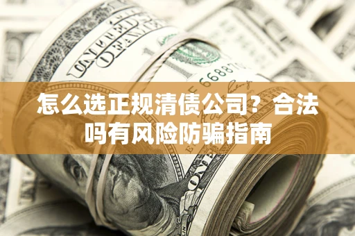 北京怎么选正规清债公司？合法吗有风险防骗指南