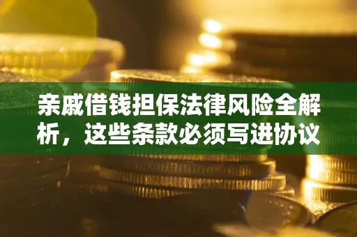 北京亲戚借钱担保法律风险全解析，这些条款必须写进协议