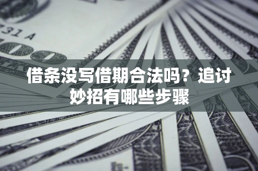 北京借条没写借期合法吗？追讨妙招有哪些步骤