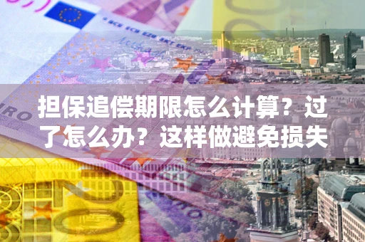北京担保追偿期限怎么计算？过了怎么办？这样做避免损失！