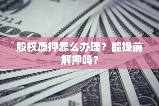 北京股权质押怎么办理？能提前解押吗？